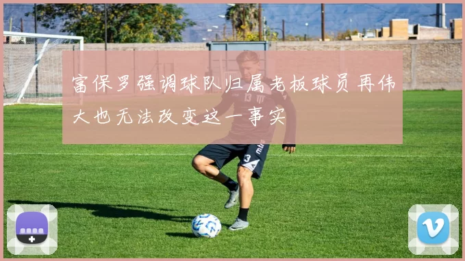 富保罗强调球队归属老板球员再伟大也无法改变这一事实