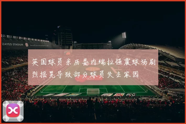 英国球员亲历委内瑞拉强震球场剧烈摇晃导致部分球员失去家园